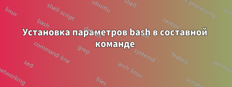 Установка параметров bash в составной команде