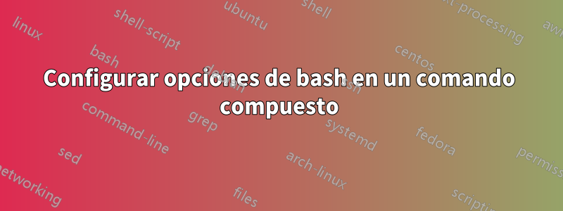 Configurar opciones de bash en un comando compuesto