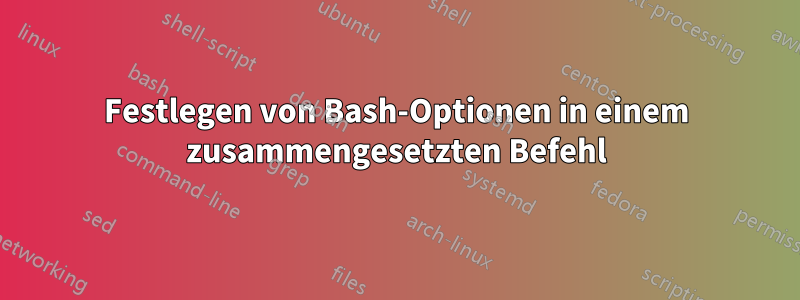 Festlegen von Bash-Optionen in einem zusammengesetzten Befehl