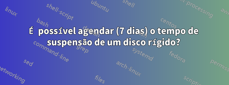 É possível agendar (7 dias) o tempo de suspensão de um disco rígido?