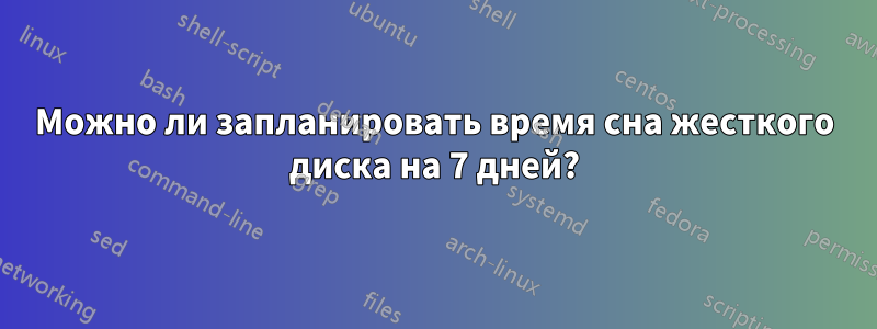 Можно ли запланировать время сна жесткого диска на 7 дней?