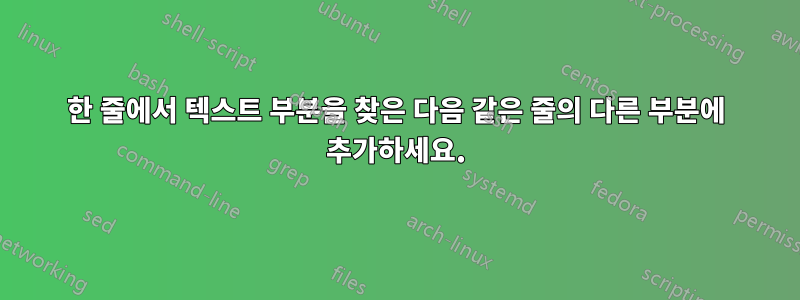 한 줄에서 텍스트 부분을 찾은 다음 같은 줄의 다른 부분에 추가하세요.