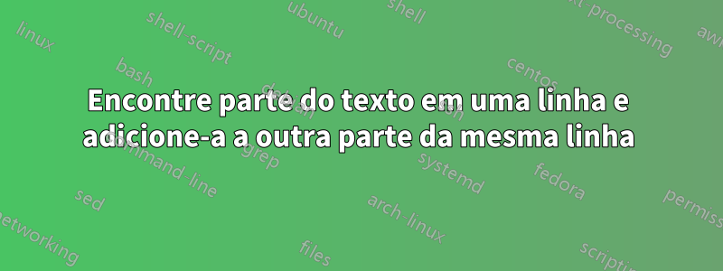 Encontre parte do texto em uma linha e adicione-a a outra parte da mesma linha