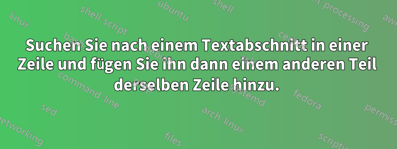 Suchen Sie nach einem Textabschnitt in einer Zeile und fügen Sie ihn dann einem anderen Teil derselben Zeile hinzu.