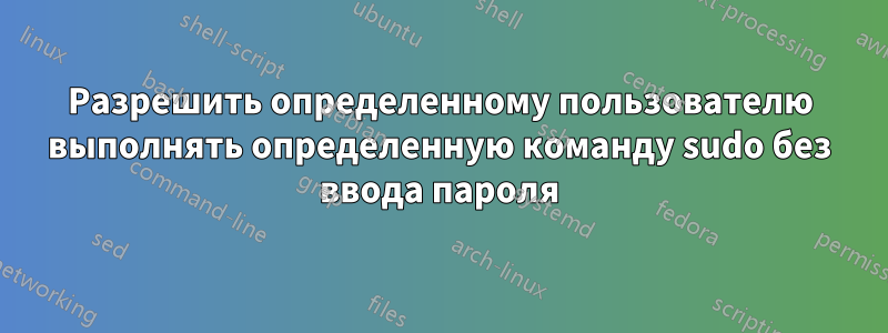 Разрешить определенному пользователю выполнять определенную команду sudo без ввода пароля