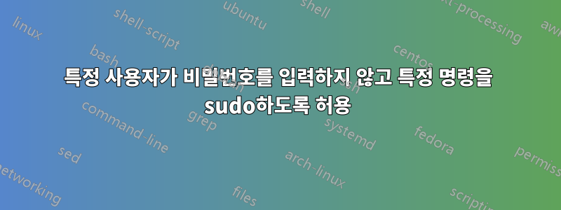 특정 사용자가 비밀번호를 입력하지 않고 특정 명령을 sudo하도록 허용