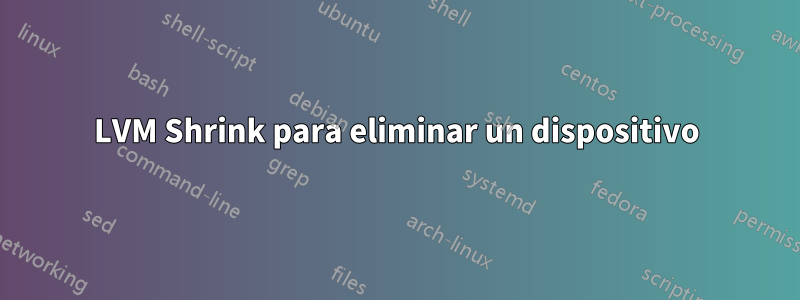 LVM Shrink para eliminar un dispositivo