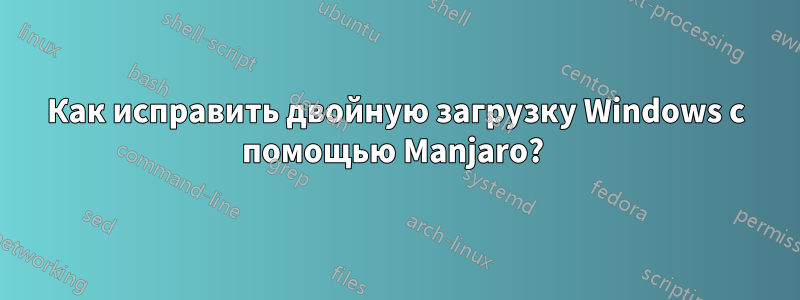 Как исправить двойную загрузку Windows с помощью Manjaro? 