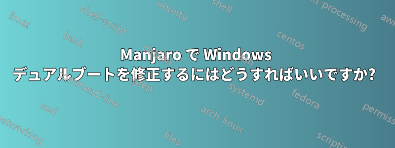 Manjaro で Windows デュアルブートを修正するにはどうすればいいですか? 