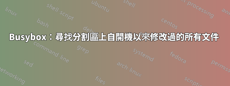 Busybox：尋找分割區上自開機以來修改過的所有文件