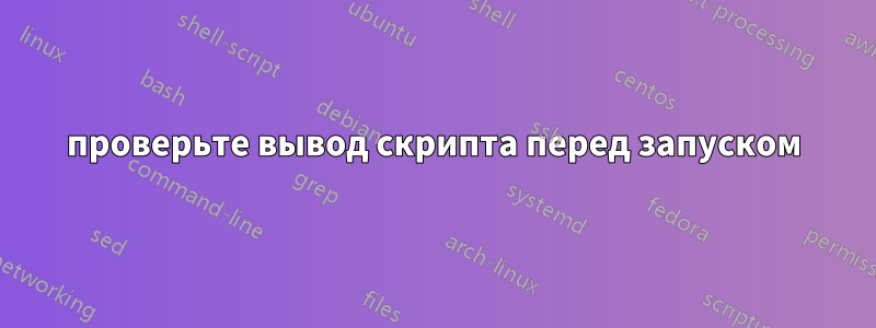 проверьте вывод скрипта перед запуском