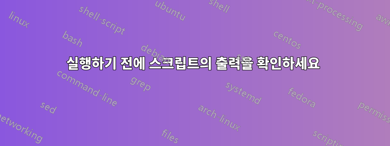 실행하기 전에 스크립트의 출력을 확인하세요