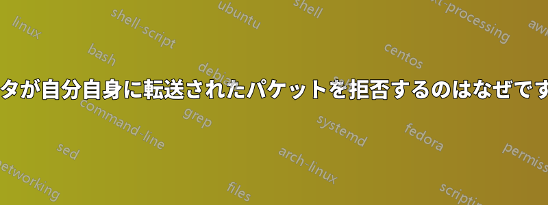 ルータが自分自身に転送されたパケットを拒否するのはなぜですか?