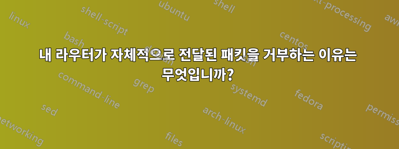 내 라우터가 자체적으로 전달된 패킷을 거부하는 이유는 무엇입니까?