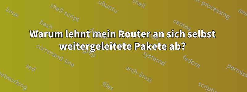 Warum lehnt mein Router an sich selbst weitergeleitete Pakete ab?