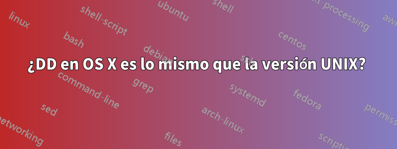 ¿DD en OS X es lo mismo que la versión UNIX?