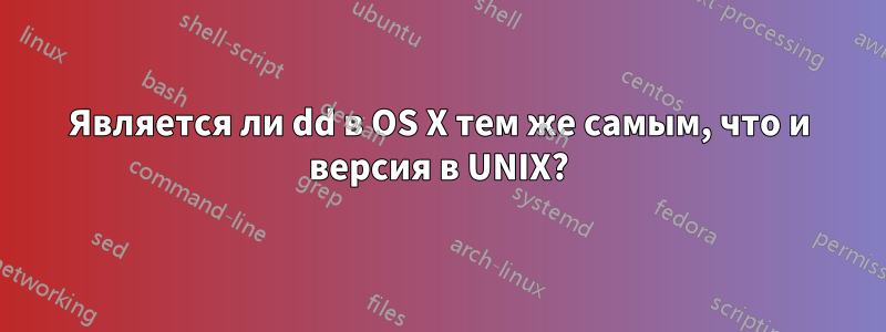 Является ли dd в OS X тем же самым, что и версия в UNIX?