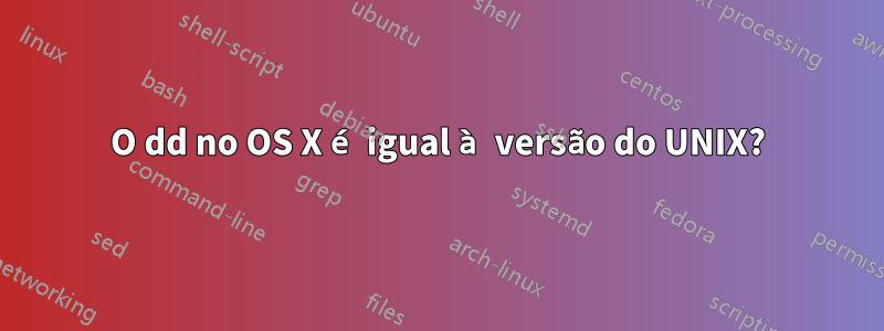 O dd no OS X é igual à versão do UNIX?