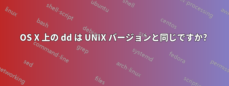 OS X 上の dd は UNIX バージョンと同じですか?