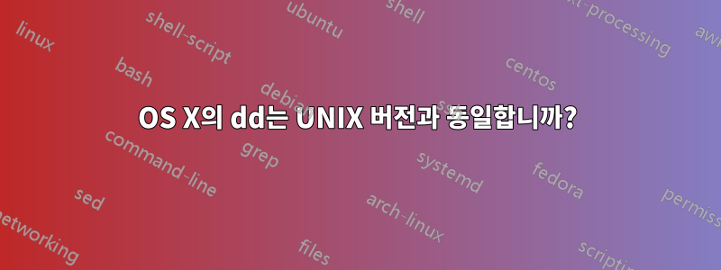 OS X의 dd는 UNIX 버전과 동일합니까?