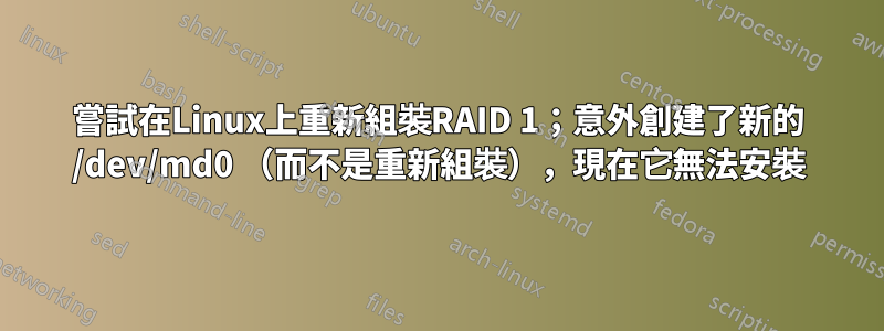 嘗試在Linux上重新組裝RAID 1；意外創建了新的 /dev/md0 （而不是重新組裝），現在它無法安裝