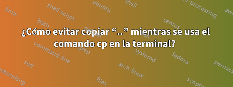 ¿Cómo evitar copiar “..” mientras se usa el comando cp en la terminal? 