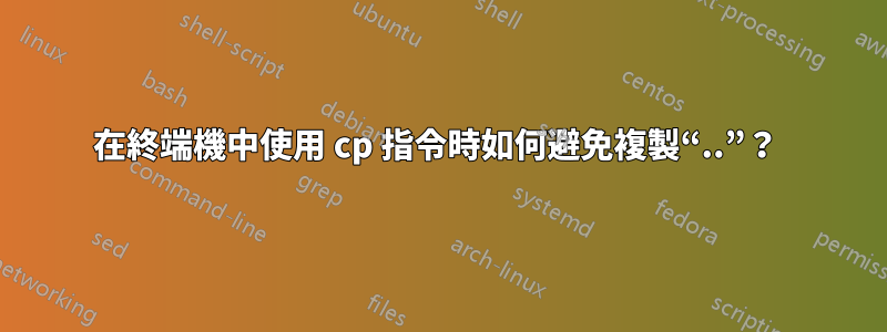 在終端機中使用 cp 指令時如何避免複製“..”？ 