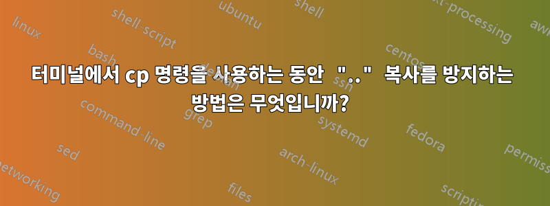 터미널에서 cp 명령을 사용하는 동안 ".." 복사를 방지하는 방법은 무엇입니까? 