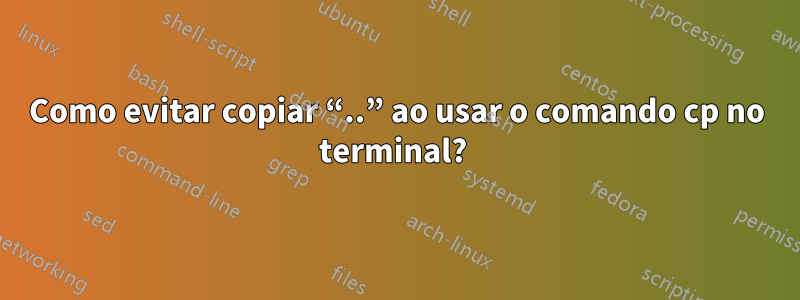 Como evitar copiar “..” ao usar o comando cp no terminal? 