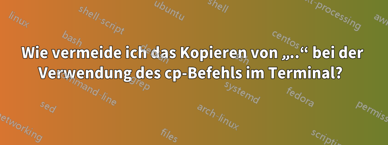 Wie vermeide ich das Kopieren von „..“ bei der Verwendung des cp-Befehls im Terminal? 