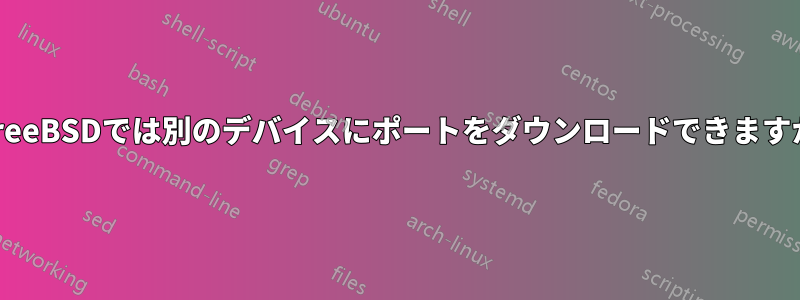 FreeBSDでは別のデバイスにポートをダウンロードできますか