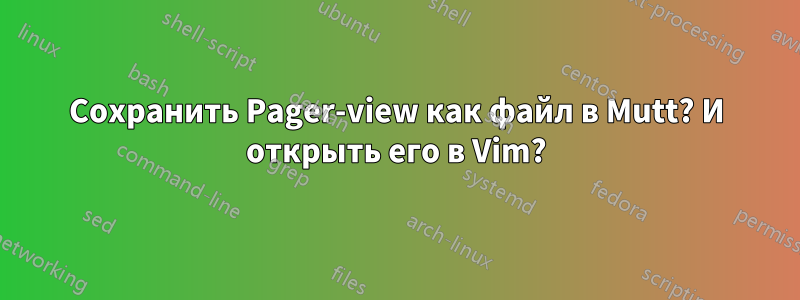 Сохранить Pager-view как файл в Mutt? И открыть его в Vim?