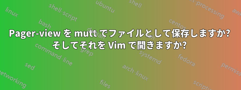 Pager-view を mutt でファイルとして保存しますか? そしてそれを Vim で開きますか?