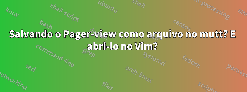 Salvando o Pager-view como arquivo no mutt? E abri-lo no Vim?