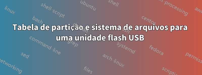 Tabela de partição e sistema de arquivos para uma unidade flash USB