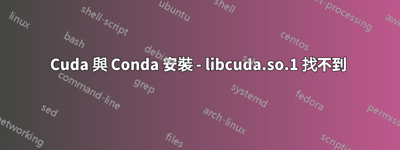 Cuda 與 Conda 安裝 - libcuda.so.1 找不到