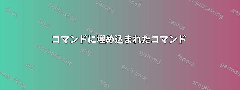 コマンドに埋め込まれたコマンド