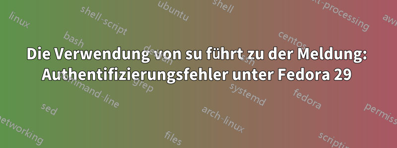 Die Verwendung von su führt zu der Meldung: Authentifizierungsfehler unter Fedora 29