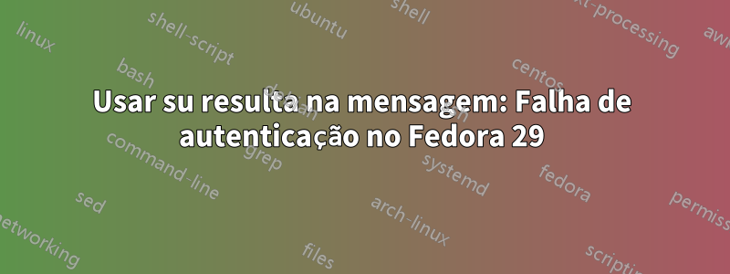 Usar su resulta na mensagem: Falha de autenticação no Fedora 29