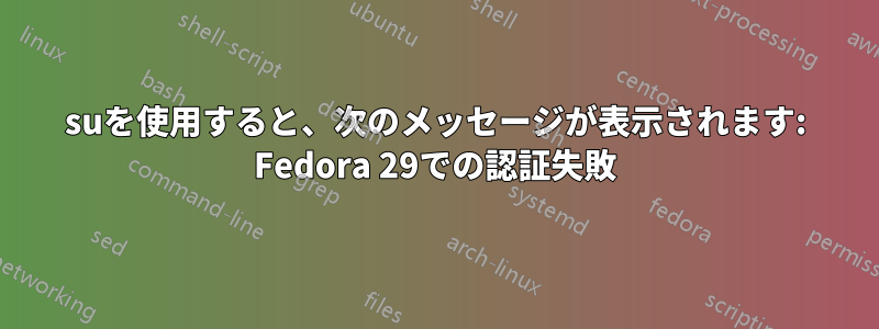 suを使用すると、次のメッセージが表示されます: Fedora 29での認証失敗