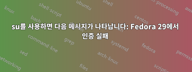 su를 사용하면 다음 메시지가 나타납니다: Fedora 29에서 인증 실패