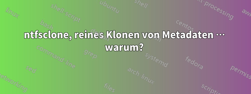 ntfsclone, reines Klonen von Metadaten … warum?