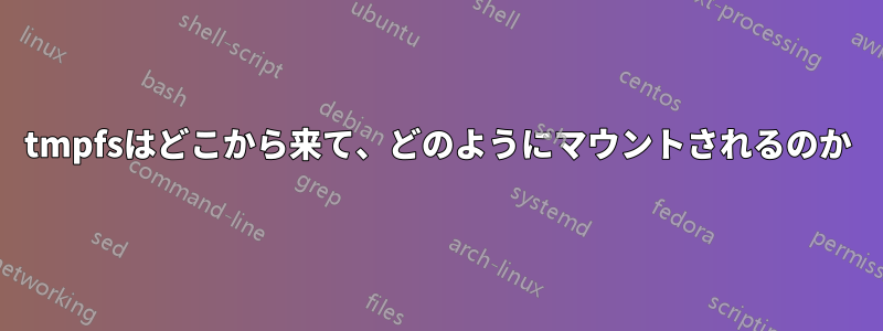 tmpfsはどこから来て、どのようにマウントされるのか