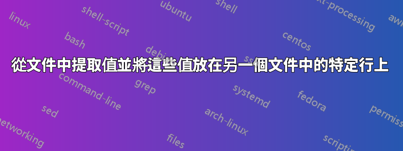 從文件中提取值並將這些值放在另一個文件中的特定行上