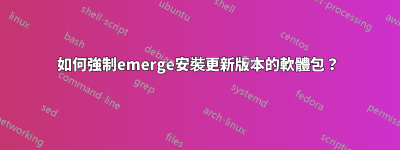 如何強制emerge安裝更新版本的軟體包？