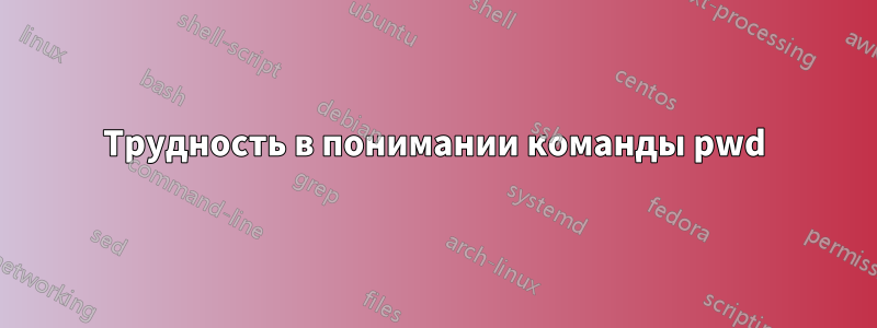 Трудность в понимании команды pwd