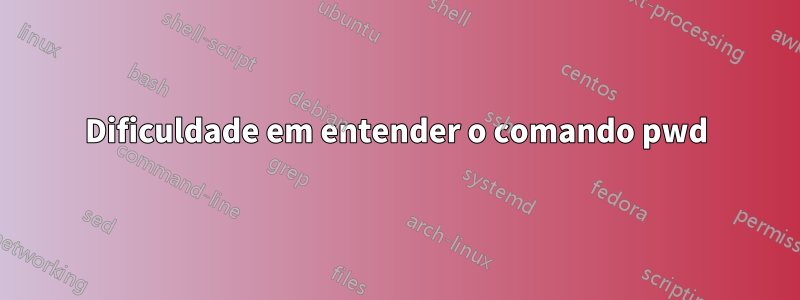 Dificuldade em entender o comando pwd