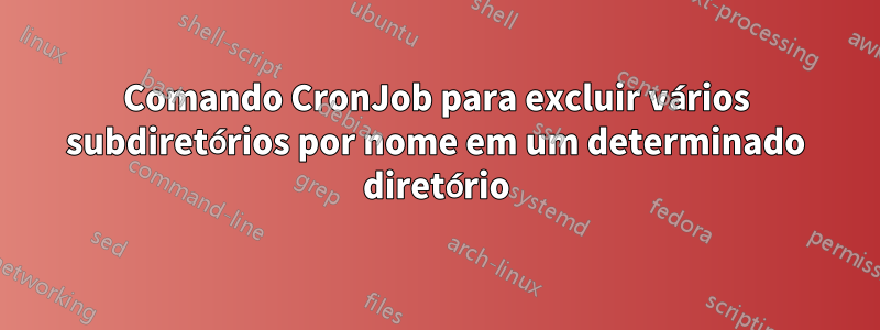 Comando CronJob para excluir vários subdiretórios por nome em um determinado diretório