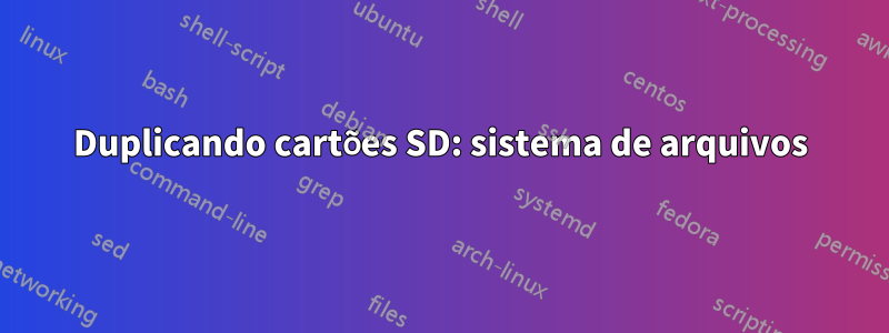 Duplicando cartões SD: sistema de arquivos