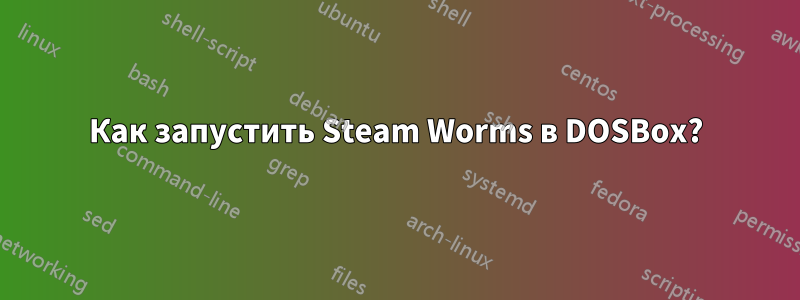 Как запустить Steam Worms в DOSBox?